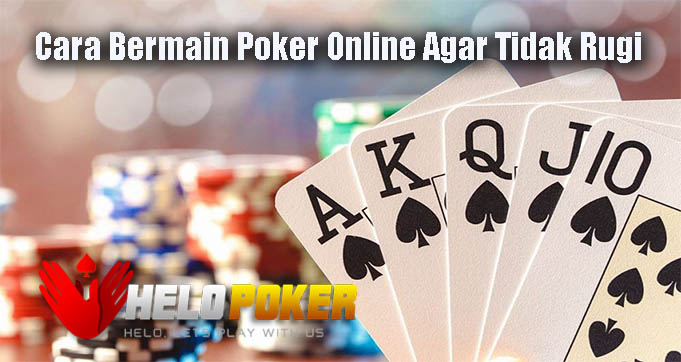 Cara Bermain Poker Online Agar Tidak Rugi